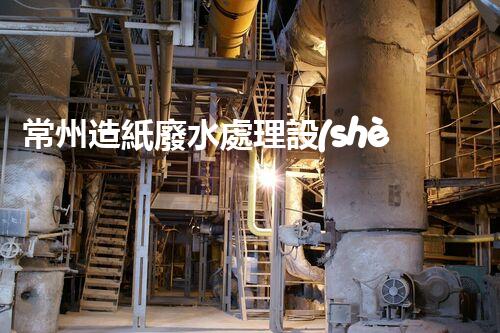 常州造紙廢水處理設(shè)備：開啟環(huán)保新篇章？